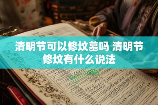 清明节可以修坟墓吗 清明节修坟有什么说法 清明节可以修坟墓吗 清明节修坟有什么说法
