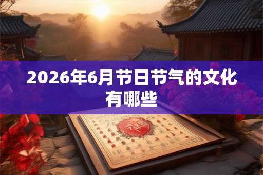 2026年6月节日节气的文化有哪些