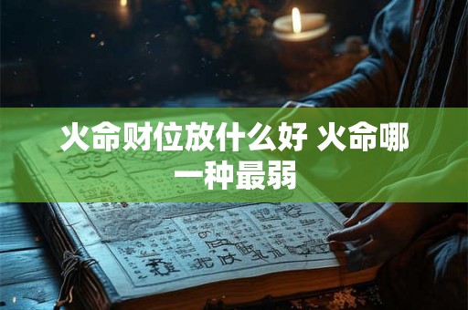 火命财位放什么好 火命哪一种最弱