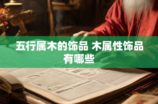 五行属木的饰品 木属性饰品有哪些 五行属木的饰品 木属性饰品有哪些