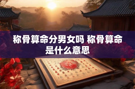 称骨算命分男女吗 称骨算命是什么意思 称骨算命分男女吗 称骨算命是什么意思
