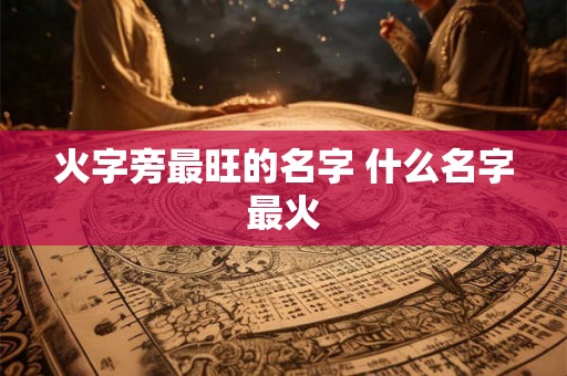 火字旁最旺的名字 什么名字最火 火字旁最旺的名字 什么名字最火
