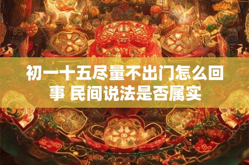 初一十五尽量不出门怎么回事 民间说法是否属实 初一十五尽量不出门怎么回事 民间说法是否属实