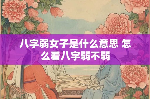 八字弱女子是什么意思 怎么看八字弱不弱