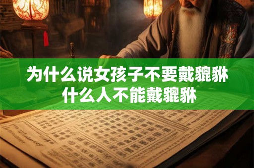 为什么说女孩子不要戴貔貅 什么人不能戴貔貅 为什么说女孩子不要戴貔貅 什么人不能戴貔貅