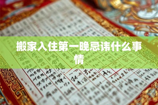 搬家入住第一晚忌讳什么事情 搬家入住第一晚忌讳什么事情