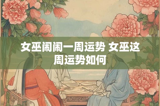 女巫闹闹一周运势 女巫这周运势如何