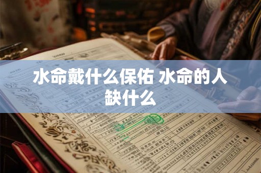 水命戴什么保佑 水命的人缺什么 水命戴什么保佑 水命的人缺什么
