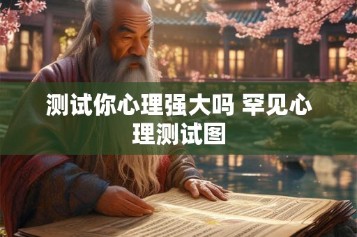 测试你心理强大吗 罕见心理测试图 测试你心理强大吗 罕见心理测试图