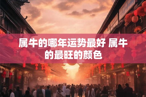 属牛的哪年运势最好 属牛的最旺的颜色
