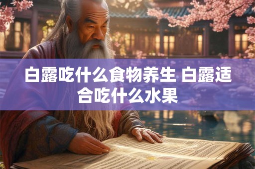白露吃什么食物养生 白露适合吃什么水果 白露吃什么食物养生 白露适合吃什么水果