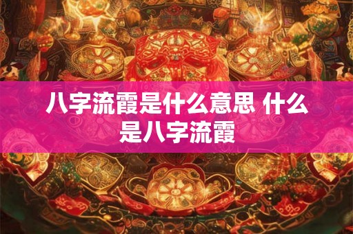 八字流霞是什么意思 什么是八字流霞 八字流霞是什么意思 什么是八字流霞