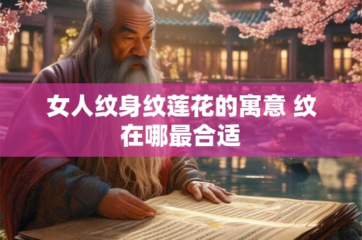 女人纹身纹莲花的寓意 纹在哪最合适 女人纹身纹莲花的寓意 纹在哪最合适