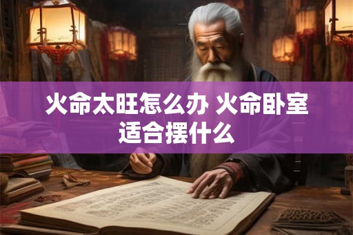火命太旺怎么办 火命卧室适合摆什么