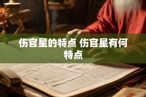 伤官星的特点 伤官星有何特点 伤官星的特点 伤官星有何特点