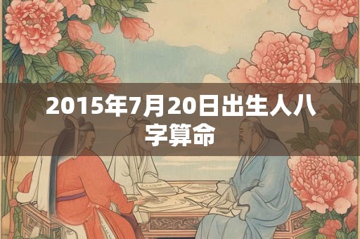 2015年7月20日出生人八字算命