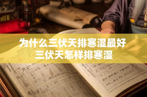 为什么三伏天排寒湿最好 三伏天怎样排寒湿 为什么三伏天排寒湿最好 三伏天怎样排寒湿