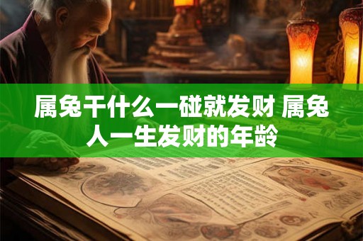 属兔干什么一碰就发财 属兔人一生发财的年龄