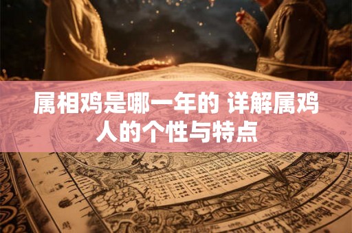 属相鸡是哪一年的 详解属鸡人的个性与特点 属相鸡是哪一年的 详解属鸡人的个性与特点