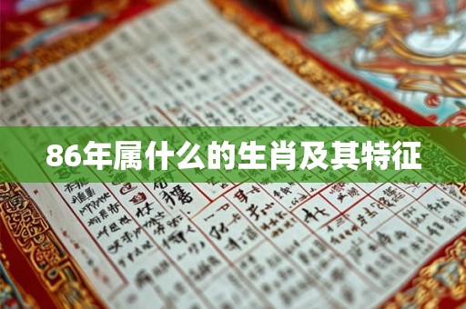 86年属什么的生肖及其特征 86年属什么的生肖及其特征