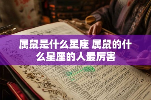 属鼠是什么星座 属鼠的什么星座的人最厉害