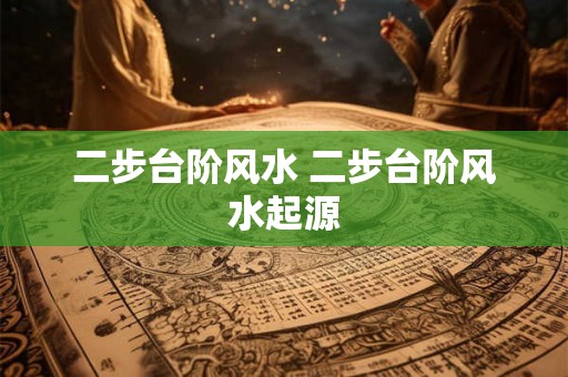 二步台阶风水 二步台阶风水起源 二步台阶风水 二步台阶风水起源