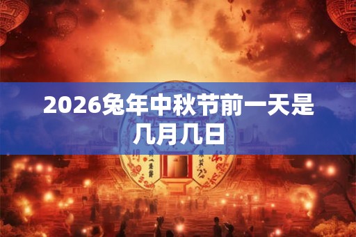 2026兔年中秋节前一天是几月几日