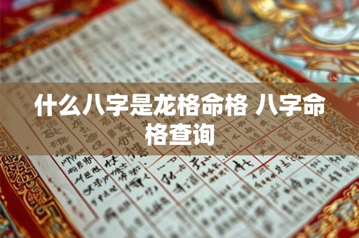 什么八字是龙格命格 八字命格查询