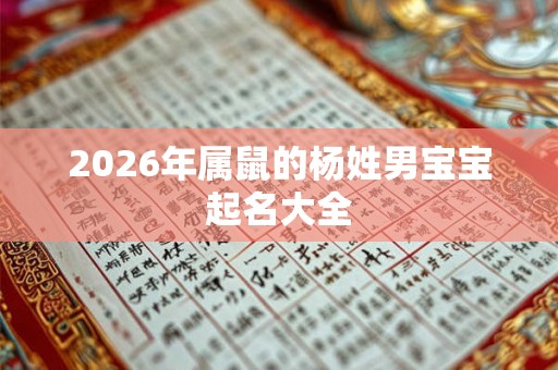 2026年属鼠的杨姓男宝宝起名大全 2026年属鼠的杨姓男宝宝起名大全