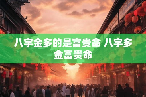 八字金多的是富贵命 八字多金富贵命 八字金多的是富贵命 八字多金富贵命
