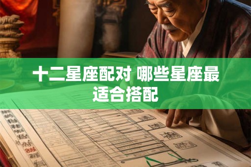 十二星座配对 哪些星座最适合搭配