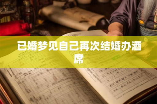 已婚梦见自己再次结婚办酒席 已婚梦见自己再次结婚办酒席