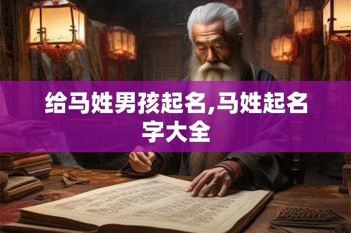 给马姓男孩起名,马姓起名字大全 给马姓男孩起名,马姓起名字大全
