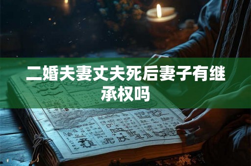 二婚夫妻丈夫死后妻子有继承权吗