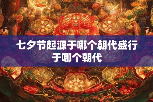 七夕节起源于哪个朝代盛行于哪个朝代