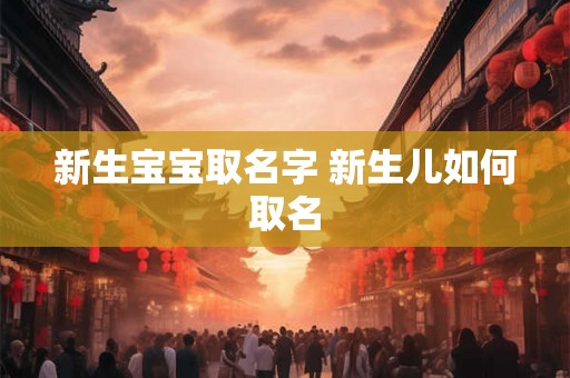 新生宝宝取名字 新生儿如何取名