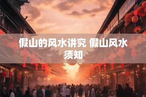 假山的风水讲究 假山风水须知 假山的风水讲究 假山风水须知