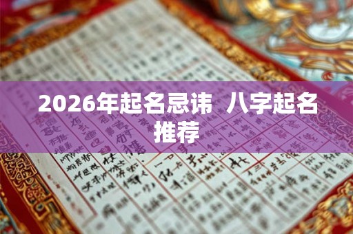2026年起名忌讳 八字起名推荐 2026年起名忌讳 八字起名推荐