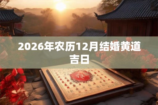 2026年农历12月结婚黄道吉日