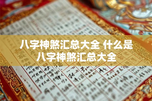 八字神煞汇总大全 什么是八字神煞汇总大全 八字神煞汇总大全 什么是八字神煞汇总大全