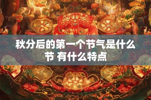 秋分后的第一个节气是什么节 有什么特点 秋分后的第一个节气是什么节 有什么特点
