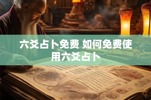 六爻占卜免费 如何免费使用六爻占卜 六爻占卜免费 如何免费使用六爻占卜