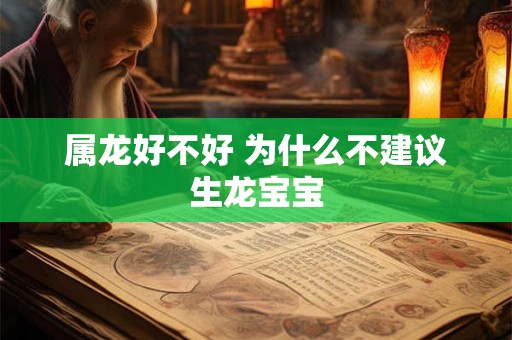 属龙好不好 为什么不建议生龙宝宝 属龙好不好 为什么不建议生龙宝宝