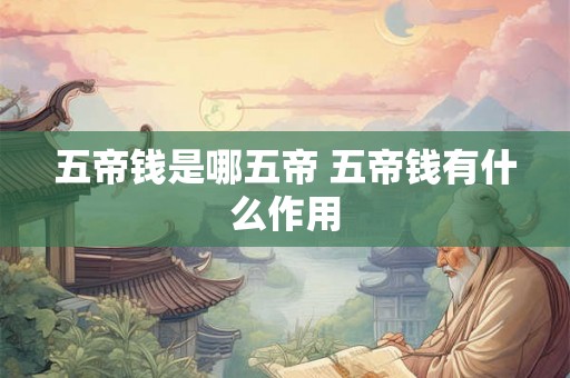 五帝钱是哪五帝 五帝钱有什么作用 五帝钱是哪五帝 五帝钱有什么作用