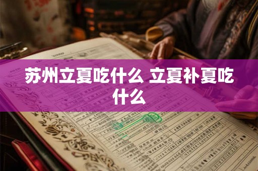 苏州立夏吃什么 立夏补夏吃什么 苏州立夏吃什么 立夏补夏吃什么