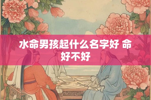 水命男孩起什么名字好 命好不好