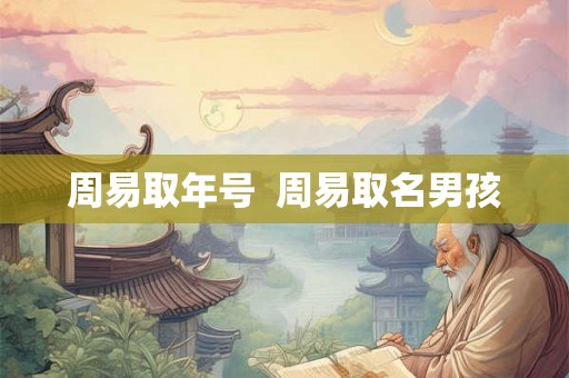 周易取年号  周易取名男孩