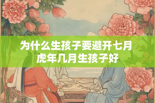 为什么生孩子要避开七月 虎年几月生孩子好 为什么生孩子要避开七月 虎年几月生孩子好