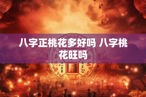八字正桃花多好吗 八字桃花旺吗 八字正桃花多好吗 八字桃花旺吗