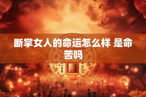 断掌女人的命运怎么样 是命苦吗 断掌女人的命运怎么样 是命苦吗